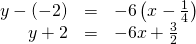 Rendered by QuickLaTeX.com \begin{array}{ccc}\hfill y-\left(-2\right)& =& -6\left(x-\frac{1}{4}\right)\hfill \\ \hfill y+2& =& -6x+\frac{3}{2}\hfill \end{array}