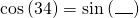 \mathrm{cos}\left(34°\right)=\mathrm{sin}\left(\_\_\_°\right)