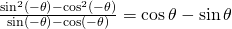 Rendered by QuickLaTeX.com \frac{{\mathrm{sin}}^{2}\left(-\theta \right)-{\mathrm{cos}}^{2}\left(-\theta \right)}{\mathrm{sin}\left(-\theta \right)-\mathrm{cos}\left(-\theta \right)}=\mathrm{cos}\,\theta -\mathrm{sin}\,\theta