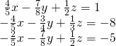 \begin{array}{l}\text{ }\frac{4}{5}x-\frac{7}{8}y+\frac{1}{2}z=1\hfill \\ -\frac{4}{5}x-\frac{3}{4}y+\frac{1}{3}z=-8\hfill \\ -\frac{2}{5}x-\frac{7}{8}y+\frac{1}{2}z=-5\hfill \end{array}