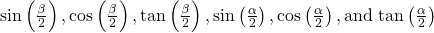 \mathrm{sin}\left(\frac{\beta }{2}\right),\mathrm{cos}\left(\frac{\beta }{2}\right),\mathrm{tan}\left(\frac{\beta }{2}\right),\mathrm{sin}\left(\frac{\alpha }{2}\right),\mathrm{cos}\left(\frac{\alpha }{2}\right),\text{and }\mathrm{tan}\left(\frac{\alpha }{2}\right)