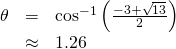 \begin{array}{ccc}\hfill \theta & =& {\mathrm{cos}}^{-1}\left(\frac{-3+\sqrt{13}}{2}\right)\hfill \\ & \approx & 1.26\hfill \end{array}