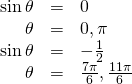 \begin{array}{ccc}\hfill \mathrm{sin}\,\theta & =& 0\hfill \\ \phantom{\rule{1em}{0ex}}\hfill \theta & =& 0,\pi \hfill \\ \hfill \mathrm{sin}\,\theta & =& -\frac{1}{2}\hfill \\ \hfill \theta & =& \frac{7\pi }{6},\frac{11\pi }{6}\hfill \end{array}