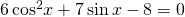 6\,{\mathrm{cos}}^{2}x+7\,\mathrm{sin}\,x-8=0