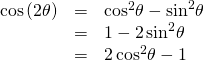 Rendered by QuickLaTeX.com \begin{array}{ccc}\hfill \phantom{\rule{1.5em}{0ex}}\mathrm{cos}\left(2\theta \right)& =& {\mathrm{cos}}^{2}\theta -{\mathrm{sin}}^{2}\theta \hfill \\ & =& 1-2\,{\mathrm{sin}}^{2}\theta \hfill \\ & =& 2\,{\mathrm{cos}}^{2}\theta -1\hfill \end{array}