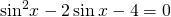 {\mathrm{sin}}^{2}x-2\,\mathrm{sin}\,x-4=0