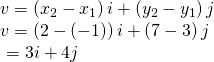 Rendered by QuickLaTeX.com \begin{array}{l}v=\left({x}_{2}-{x}_{1}\right)i+\left({y}_{2}-{y}_{1}\right)j\hfill \\ v=\left(2-\left(-1\right)\right)i+\left(7-3\right)j\hfill \\ \,\,=3i+4j\hfill \end{array}