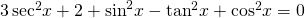 3\,{\mathrm{sec}}^{2}x+2+{\mathrm{sin}}^{2}x-{\mathrm{tan}}^{2}x+{\mathrm{cos}}^{2}x=0