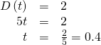 Rendered by QuickLaTeX.com \begin{array}{ccc}\hfill D\left(t\right)& =& 2\hfill \\ \hfill 5t& =& 2\hfill \\ \hfill t& =& \frac{2}{5}=0.4\hfill \end{array}