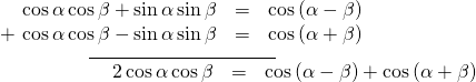 Rendered by QuickLaTeX.com \begin{array}{l}\underset{\_\_\_\_\_\_\_\_\_\_\_\_\_\_\_\_\_\_\_\_\_\_\_\_\_\_\_\_\_\_\_\_\_\_}{\begin{array}{ccc}\hfill \mathrm{cos}\,\alpha \,\mathrm{cos}\,\beta +\mathrm{sin}\,\alpha \,\mathrm{sin}\,\beta & =& \mathrm{cos}\left(\alpha -\beta \right)\hfill \\ \hfill +\,\,\mathrm{cos}\,\alpha \,\mathrm{cos}\,\beta -\mathrm{sin}\,\alpha \,\mathrm{sin}\,\beta & =& \mathrm{cos}\left(\alpha +\beta \right)\hfill \end{array}}\\ \begin{array}{ccc}\hfill \phantom{\rule{5.7em}{0ex}}2\,\mathrm{cos}\,\alpha \,\mathrm{cos}\,\beta & =& \mathrm{cos}\left(\alpha -\beta \right)+\mathrm{cos}\left(\alpha +\beta \right)\hfill \end{array}\end{array}