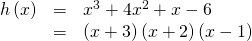 Rendered by QuickLaTeX.com \begin{array}{ccc}\hfill h\left(x\right)& =& {x}^{3}+4{x}^{2}+x-6\hfill \\ & =& \left(x+3\right)\left(x+2\right)\left(x-1\right)\hfill \end{array}