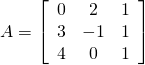 A=\left[\begin{array}{ccc}0& 2& 1\\ 3& -1& 1\\ 4& 0& 1\end{array}\right]