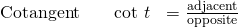 \begin{array}{ccc}\hfill \text{Cotangent}& \phantom{\rule{1em}{0ex}}\text{cot }t& =\frac{\text{adjacent}}{\text{opposite}}\hfill \end{array}