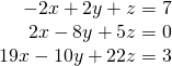 \begin{array}{l}\\ \begin{array}{r}\hfill -2x+2y+z=7\\ \hfill 2x-8y+5z=0\\ \hfill 19x-10y+22z=3\end{array}\end{array}