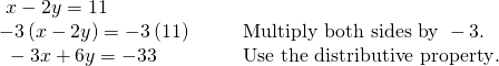 \begin{array}{llll}\text{ }x-2y=11\hfill & \hfill & \hfill & \hfill \\ -3\left(x-2y\right)=-3\left(11\right)\hfill & \hfill & \hfill & \text{Multiply both sides by }-3.\hfill \\ \text{ }-3x+6y=-33\hfill & \hfill & \hfill & \text{Use the distributive property}.\hfill \end{array}