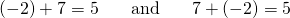 Rendered by QuickLaTeX.com \begin{array}{lllll}\left(-2\right)+7=5\hfill & \hfill & \text{and}\hfill & \hfill & 7+\left(-2\right)=5\hfill \end{array}
