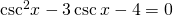 {\mathrm{csc}}^{2}x-3\,\mathrm{csc}\,x-4=0