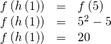 Rendered by QuickLaTeX.com \begin{array}{ccc}\hfill f\left(h\left(1\right)\right)& =& f\left(5\right)\hfill \\ \hfill f\left(h\left(1\right)\right)& =& {5}^{2}-5\hfill \\ \hfill f\left(h\left(1\right)\right)& =& 20\hfill \end{array}