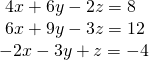 \begin{array}{l}\text{ }4x+6y-2z=8\hfill \\ \text{ }6x+9y-3z=12\hfill \\ -2x-3y+z=-4\hfill \end{array}