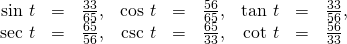 \begin{array}{ccccccccc}\hfill \text{sin }t& =& \frac{33}{65},\hfill & \hfill \text{cos }t& =& \frac{56}{65},\hfill & \hfill \text{tan }t& =& \frac{33}{56},\hfill \\ \hfill \text{sec }t& =& \frac{65}{56},\hfill & \hfill \text{csc }t& =& \frac{65}{33},\hfill & \hfill \text{cot }t& =& \frac{56}{33}\hfill \end{array}