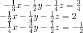 \begin{array}{l}\begin{array}{l}\\ -\frac{1}{3}x-\frac{1}{2}y-\frac{1}{4}z=\frac{3}{4}\end{array}\hfill \\ -\frac{1}{2}x-\frac{1}{4}y-\frac{1}{2}z=2\hfill \\ -\frac{1}{4}x-\frac{3}{4}y-\frac{1}{2}z=-\frac{1}{2}\hfill \end{array}