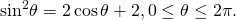 \,{\mathrm{sin}}^{2}\theta =2\,\mathrm{cos}\,\theta +2,0\le \theta \le 2\pi .\,