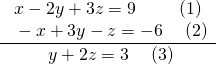 \frac{\begin{array}{ll}\text{ }\text{}x-2y+3z=9\hfill & \text{(1)}\hfill \\ \text{ }-x+3y-z=-6\hfill & \text{ (2)}\hfill \end{array}}{\begin{array}{ll}\text{ }\text{}\text{}y+2z=3\hfill & \text{ (3)}\hfill \end{array}}