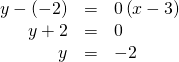 Rendered by QuickLaTeX.com \begin{array}{ccc}\hfill y-\left(-2\right)& =& 0\left(x-3\right)\hfill \\ \hfill y+2& =& 0\hfill \\ \hfill y& =& -2\hfill \end{array}