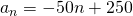Rendered by QuickLaTeX.com {a}_{n}=-50n+250