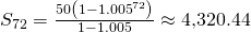 Rendered by QuickLaTeX.com {S}_{72}=\frac{50\left(1-{1.005}^{72}\right)}{1-1.005}\approx 4\text{,}320.44