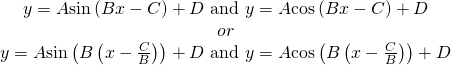 Rendered by QuickLaTeX.com \begin{array}{c}y=A\mathrm{sin}\left(Bx-C\right)+D\text{ and }y=A\mathrm{cos}\left(Bx-C\right)+D\\ or\\ y=A\mathrm{sin}\left(B\left(x-\frac{C}{B}\right)\right)+D\text{ and }y=A\mathrm{cos}\left(B\left(x-\frac{C}{B}\right)\right)+D\end{array}