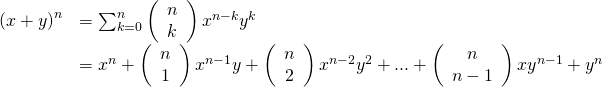 Rendered by QuickLaTeX.com \begin{array}{ll}{\left(x+y\right)}^{n}\hfill & =\sum _{k=0}^{n}\left(\begin{array}{c}n\\ k\end{array}\right){x}^{n-k}{y}^{k}\hfill \\ \hfill & ={x}^{n}+\left(\begin{array}{c}n\\ 1\end{array}\right){x}^{n-1}y+\left(\begin{array}{c}n\\ 2\end{array}\right){x}^{n-2}{y}^{2}+...+\left(\begin{array}{c}n\\ n-1\end{array}\right)x{y}^{n-1}+{y}^{n}\hfill \end{array}