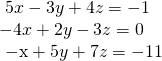 \begin{array}{l}\text{ }5x-3y+4z=-1\hfill \\ -4x+2y-3z=0\hfill \\ \text{ }\mathrm{-x}+5y+7z=-11\hfill \end{array}