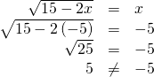 Rendered by QuickLaTeX.com \begin{array}{ccc}\hfill \sqrt{15-2x}& =& x\hfill \\ \hfill \sqrt{15-2\left(-5\right)}& =& -5\hfill \\ \hfill \sqrt{25}& =& -5\hfill \\ \hfill 5& \ne & -5\hfill \end{array}