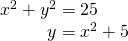 \begin{array}{l}{x}^{2}+{y}^{2}=25\hfill \\ \,\,\,\,\,\,\,\,\,\,\,\,\,\,\,\,y={x}^{2}+5\hfill \end{array}