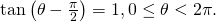 \,\mathrm{tan}\left(\theta -\frac{\pi }{2}\right)=1,0\le \theta <2\pi .