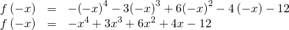 Rendered by QuickLaTeX.com \begin{array}{ccc}\hfill f\left(-x\right)& =& -{\left(-x\right)}^{4}-3{\left(-x\right)}^{3}+6{\left(-x\right)}^{2}-4\left(-x\right)-12\hfill \\ \hfill f\left(-x\right)& =& -{x}^{4}+3{x}^{3}+6{x}^{2}+4x-12\hfill \end{array}
