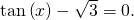 \,\mathrm{tan}\left(x\right)-\sqrt{3}=0.