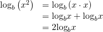 Rendered by QuickLaTeX.com \begin{array}{ll}{\mathrm{log}}_{b}\left({x}^{2}\right)\hfill & ={\mathrm{log}}_{b}\left(x\cdot x\right)\hfill \\ \hfill & ={\mathrm{log}}_{b}x+{\mathrm{log}}_{b}x\hfill \\ \hfill & =2{\mathrm{log}}_{b}x\hfill \end{array}