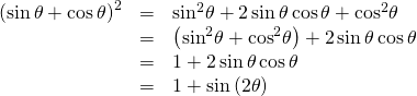 Rendered by QuickLaTeX.com \begin{array}{ccc}\hfill {\left(\mathrm{sin}\,\theta +\mathrm{cos}\,\theta \right)}^{2}& =& {\mathrm{sin}}^{2}\theta +2\,\mathrm{sin}\,\theta \,\mathrm{cos}\,\theta +{\mathrm{cos}}^{2}\theta \hfill \\ & =& \left({\mathrm{sin}}^{2}\theta +{\mathrm{cos}}^{2}\theta \right)+2\,\mathrm{sin}\,\theta \,\mathrm{cos}\,\theta \hfill \\ & =& 1+2\,\mathrm{sin}\,\theta \,\mathrm{cos}\,\theta \hfill \\ & =& 1+\mathrm{sin}\left(2\theta \right)\hfill \end{array}