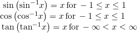 Rendered by QuickLaTeX.com \begin{array}{l}\,\,\mathrm{sin}\left({\mathrm{sin}}^{-1}x\right)=x\,\text{for}\,-1\le x\le 1\hfill \\ \mathrm{cos}\left({\mathrm{cos}}^{-1}x\right)=x\,\text{for}\,-1\le x\le 1\hfill \\ \,\mathrm{tan}\left({\mathrm{tan}}^{-1}x\right)=x\,\text{for}\,-\infty <x<\infty \hfill \end{array}