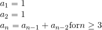 Rendered by QuickLaTeX.com \begin{array}{l}{a}_{1}=1\hfill \\ {a}_{2}=1\hfill \\ {a}_{n}={a}_{n-1}+{a}_{n-2} \text{for} n\ge 3\hfill \end{array}