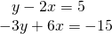 \begin{array}{l}\begin{array}{l}\\ \text{ }\text{}\text{}y-2x=5\end{array}\hfill \\ -3y+6x=-15\hfill \end{array}