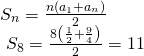 Rendered by QuickLaTeX.com \begin{array}{l} {S}_{n}=\frac{n\left({a}_{1}+{a}_{n}\right)}{2}\hfill \\ \text{ }{S}_{8}=\frac{8\left(\frac{1}{2}+\frac{9}{4}\right)}{2}=11\hfill \end{array}