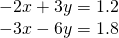 \begin{array}{l}\hfill \\ \begin{array}{l}\\ \begin{array}{l}-2x+3y=1.2\hfill \\ -3x-6y=1.8\hfill \end{array}\end{array}\hfill \end{array}