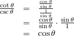 Rendered by QuickLaTeX.com \begin{array}{ccc}\hfill \frac{\mathrm{cot}\,\theta }{\mathrm{csc}\,\theta }& =& \frac{\frac{\mathrm{cos}\,\theta }{\mathrm{sin}\,\theta }}{\frac{1}{\mathrm{sin}\,\theta }}\hfill \\ & =& \frac{\mathrm{cos}\,\theta }{\mathrm{sin}\,\theta }\cdot \frac{\mathrm{sin}\,\theta }{1}\hfill \\ & =& \mathrm{cos}\,\theta \hfill \end{array}