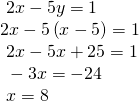 \begin{array}{l}\text{ }2x-5y=1\hfill \\ 2x-5\left(x-5\right)=1\hfill \\ \text{ }2x-5x+25=1\hfill \\ \text{ }-3x=-24\hfill \\ \text{ }x=8\hfill \end{array}