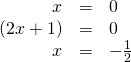 \begin{array}{ccc}\hfill x& =& 0\hfill \\ \hfill \left(2x+1\right)& =& 0\hfill \\ \hfill x& =& -\frac{1}{2}\hfill \end{array}