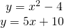 \begin{array}{l}\begin{array}{l}\\ y={x}^{2}-4\end{array}\hfill \\ y=5x+10\hfill \end{array}