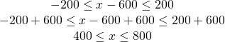 Rendered by QuickLaTeX.com \begin{array}{c}-200\le x-600\le 200\\ -200+600\le x-600+600\le 200+600\\ 400\le x\le 800\end{array}